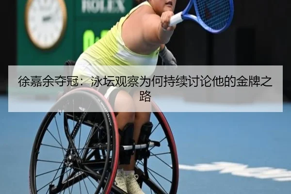 徐嘉余夺冠：泳坛观察为何持续讨论他的金牌之路